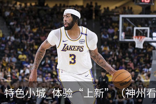特色小城 体验“上新”（神州看点·奔县游，游什么）