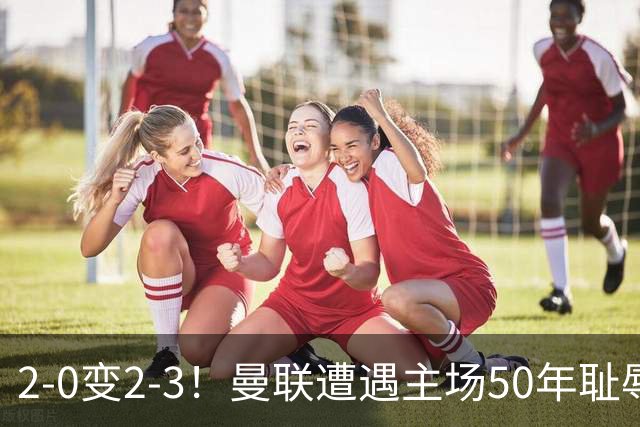 2-0变2-3！曼联遭遇主场50年耻辱出局！布莱顿联赛杯上演让二追三