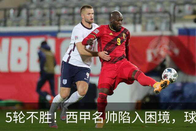 5轮不胜！西甲名帅陷入困境，球员无奈，球迷呼唤辞职
